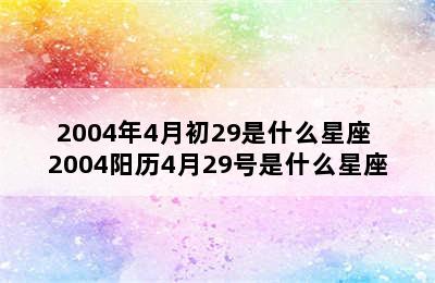 2004年4月初29是什么星座 2004阳历4月29号是什么星座